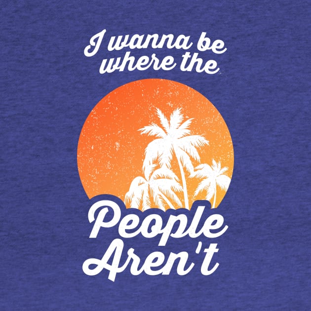 I Wanna Be Where The People Aren't by dumbshirts